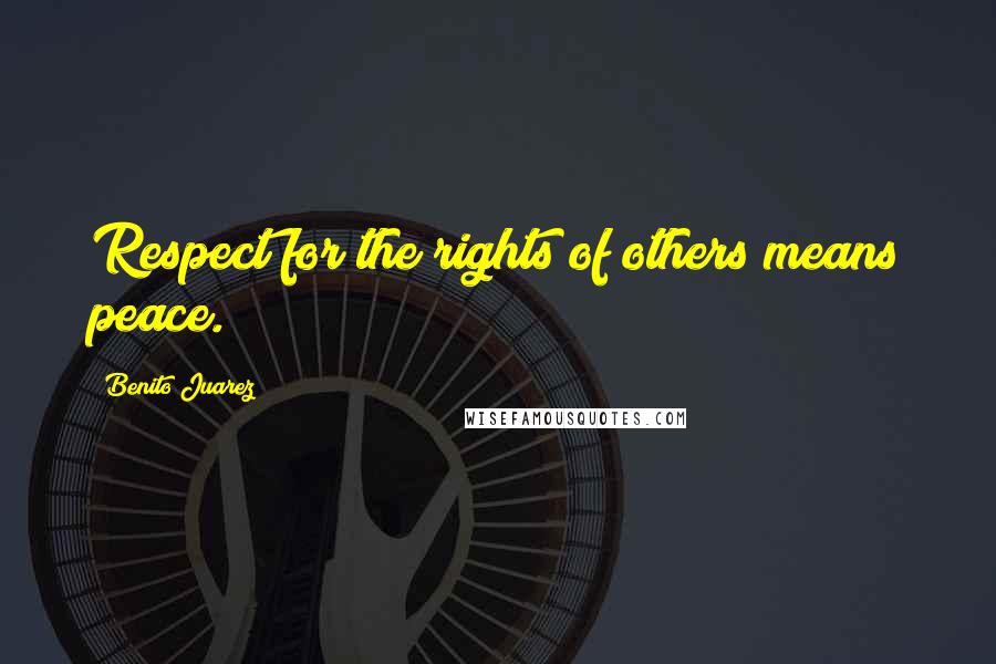 Benito Juarez Quotes: Respect for the rights of others means peace.