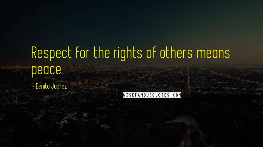Benito Juarez Quotes: Respect for the rights of others means peace.
