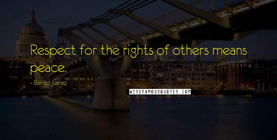 Benito Juarez Quotes: Respect for the rights of others means peace.