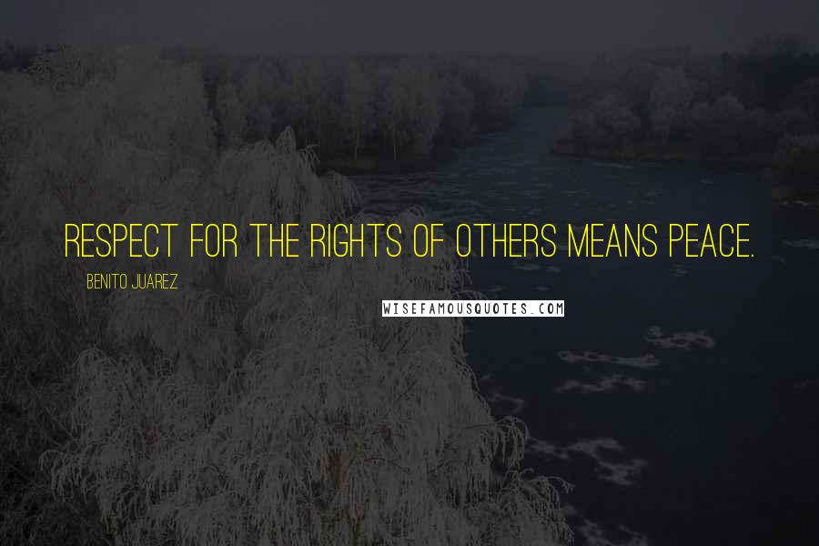 Benito Juarez Quotes: Respect for the rights of others means peace.