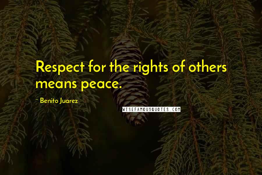 Benito Juarez Quotes: Respect for the rights of others means peace.
