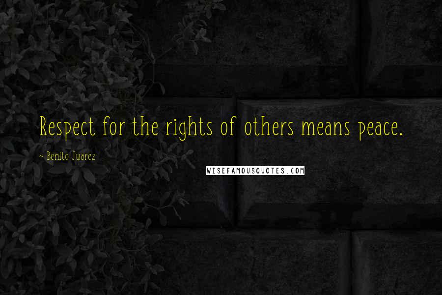Benito Juarez Quotes: Respect for the rights of others means peace.