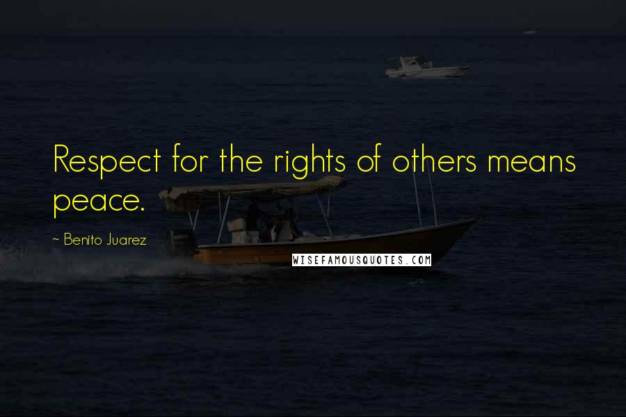 Benito Juarez Quotes: Respect for the rights of others means peace.