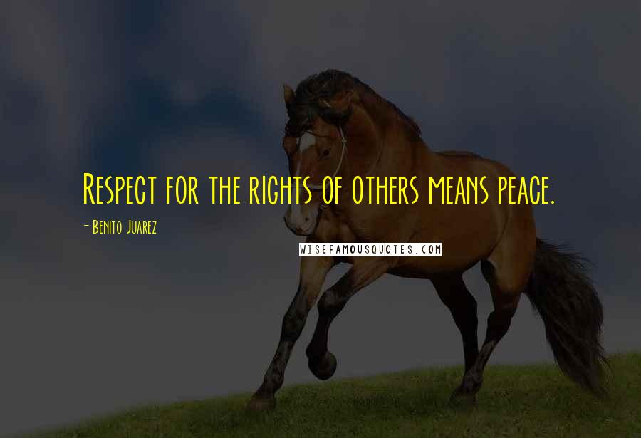 Benito Juarez Quotes: Respect for the rights of others means peace.