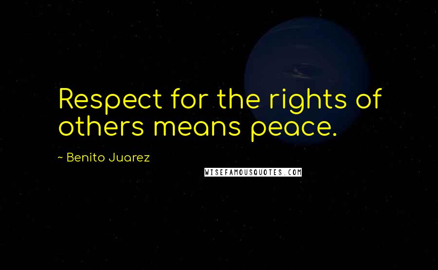 Benito Juarez Quotes: Respect for the rights of others means peace.
