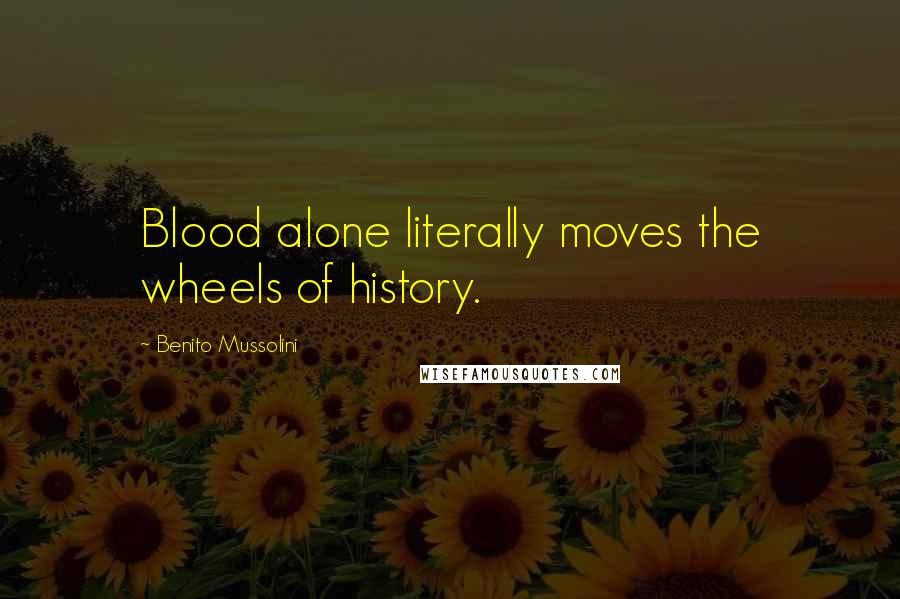 Benito Mussolini Quotes: Blood alone literally moves the wheels of history.