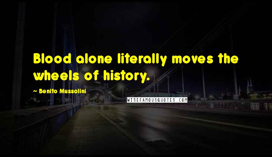 Benito Mussolini Quotes: Blood alone literally moves the wheels of history.