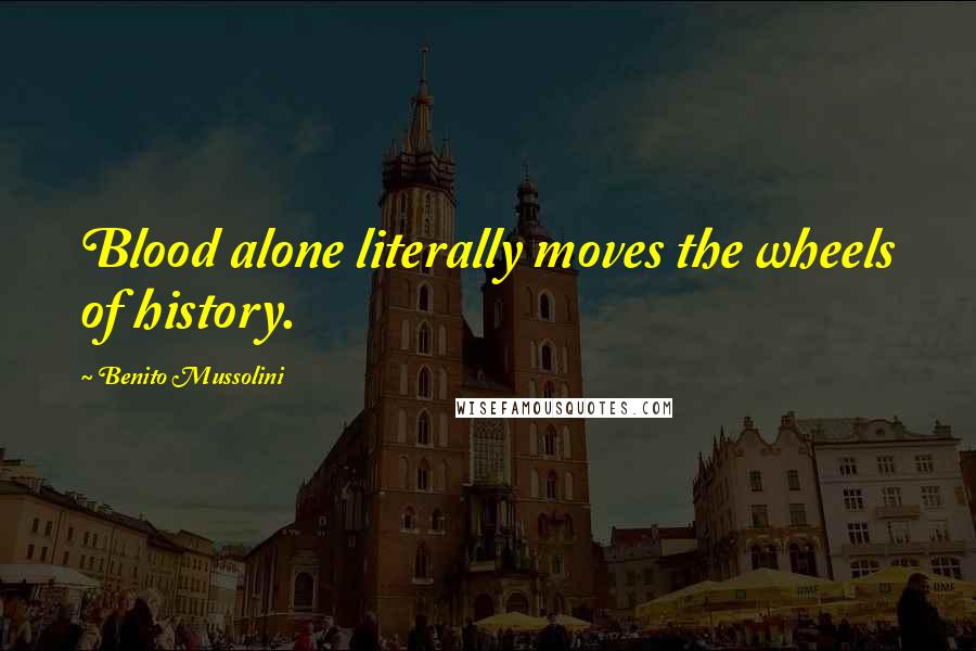 Benito Mussolini Quotes: Blood alone literally moves the wheels of history.