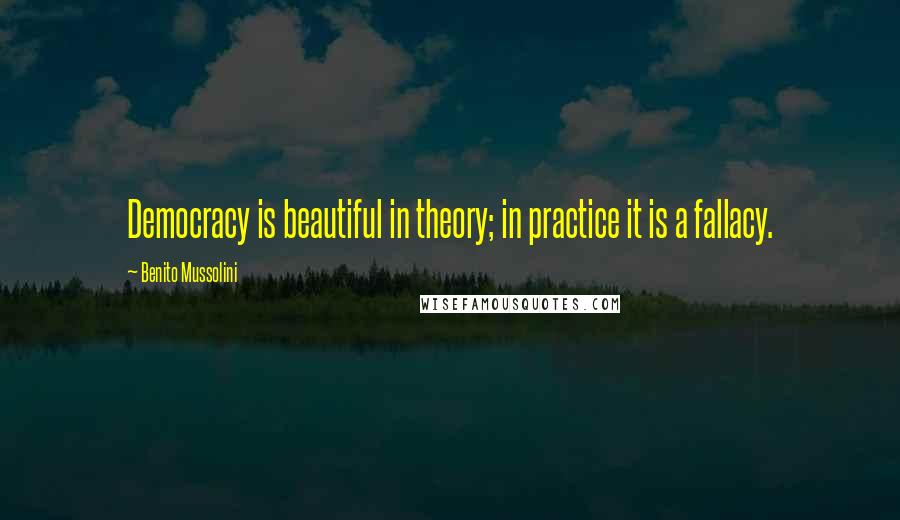Benito Mussolini Quotes: Democracy is beautiful in theory; in practice it is a fallacy.