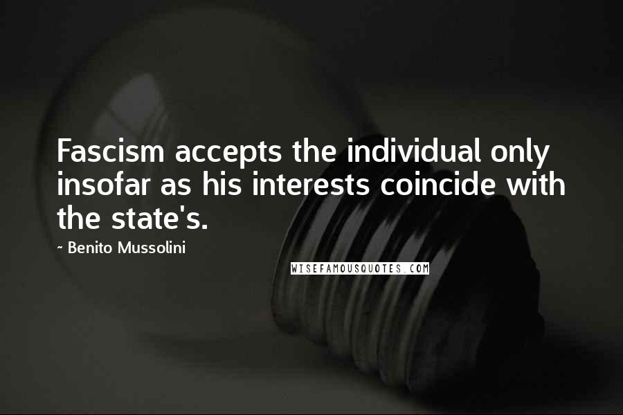 Benito Mussolini Quotes: Fascism accepts the individual only insofar as his interests coincide with the state's.