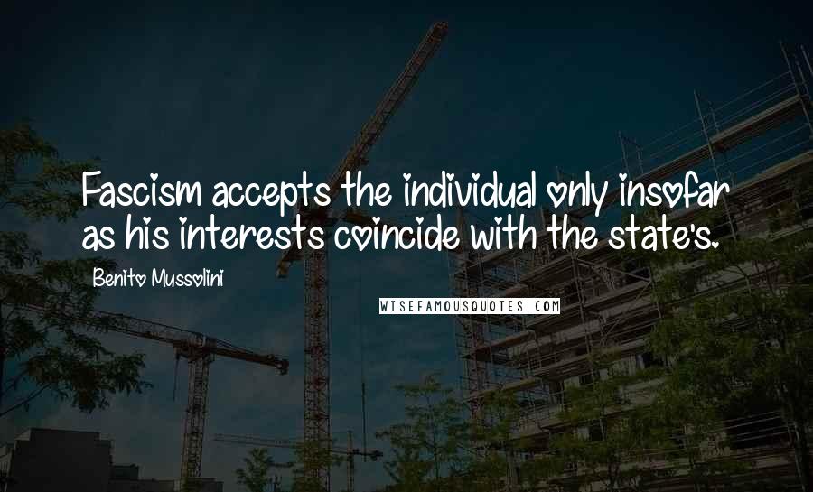 Benito Mussolini Quotes: Fascism accepts the individual only insofar as his interests coincide with the state's.