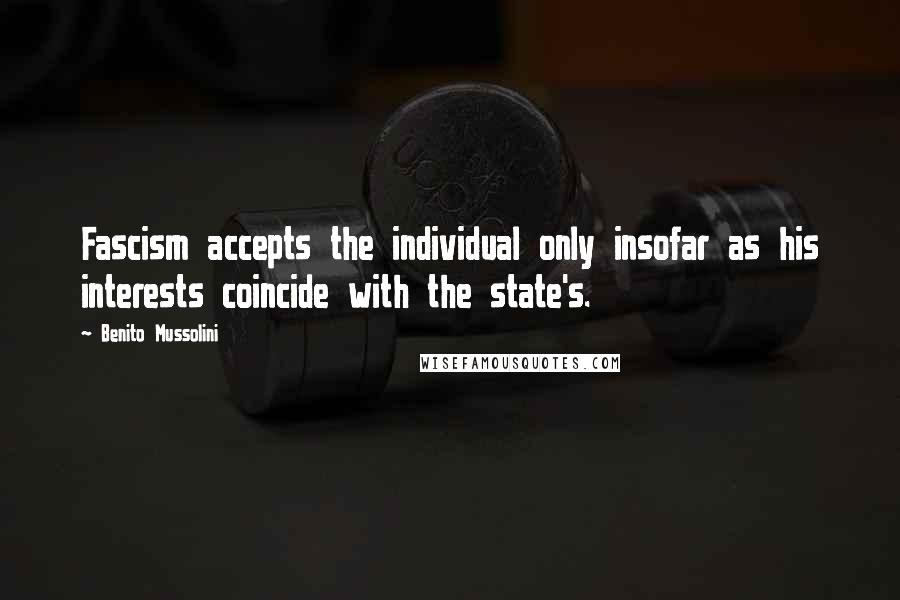 Benito Mussolini Quotes: Fascism accepts the individual only insofar as his interests coincide with the state's.