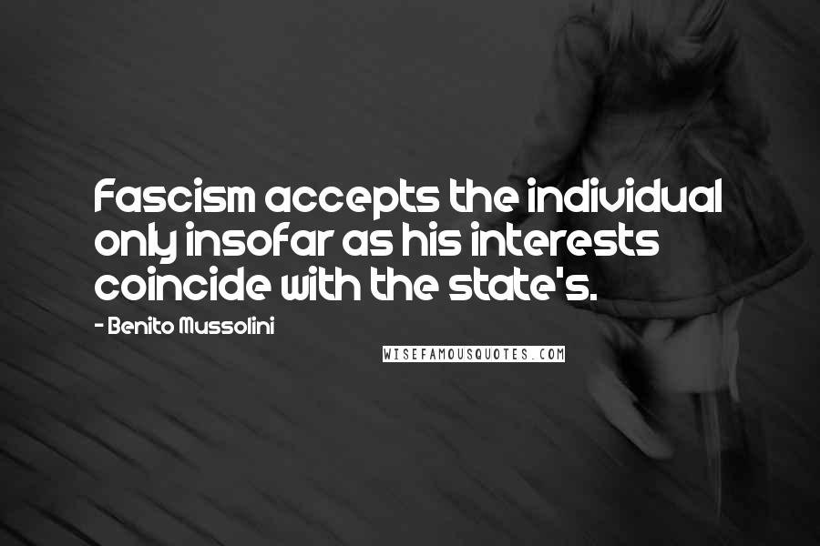 Benito Mussolini Quotes: Fascism accepts the individual only insofar as his interests coincide with the state's.