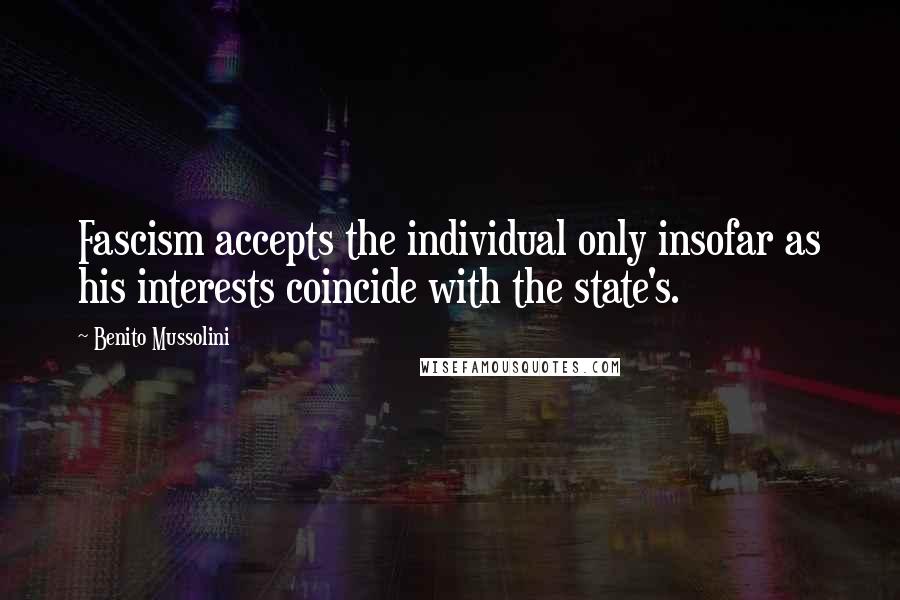 Benito Mussolini Quotes: Fascism accepts the individual only insofar as his interests coincide with the state's.