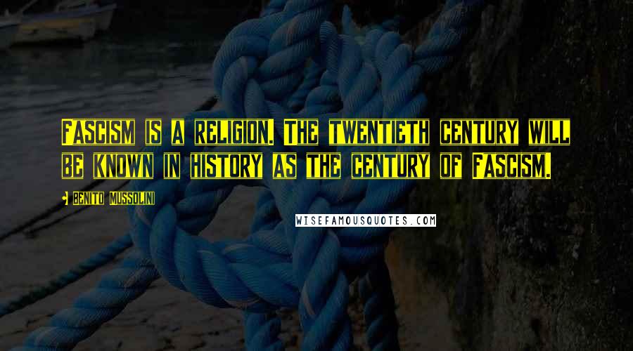 Benito Mussolini Quotes: Fascism is a religion. The twentieth century will be known in history as the century of Fascism.