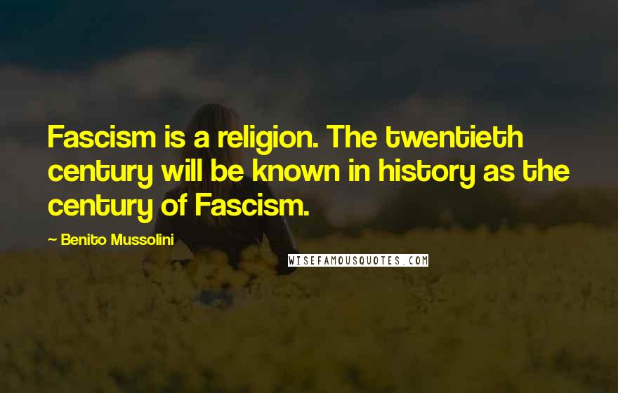 Benito Mussolini Quotes: Fascism is a religion. The twentieth century will be known in history as the century of Fascism.
