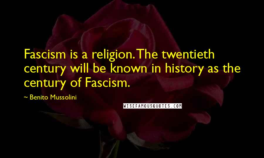 Benito Mussolini Quotes: Fascism is a religion. The twentieth century will be known in history as the century of Fascism.