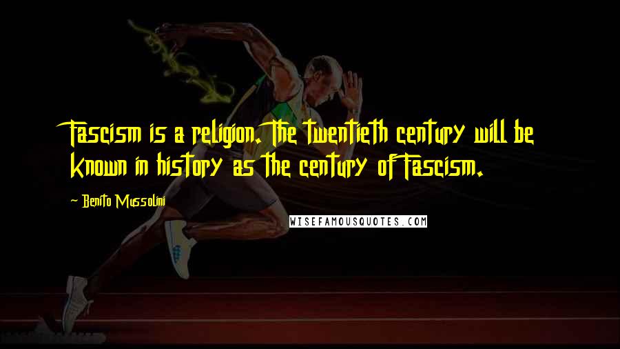 Benito Mussolini Quotes: Fascism is a religion. The twentieth century will be known in history as the century of Fascism.