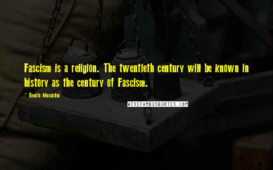 Benito Mussolini Quotes: Fascism is a religion. The twentieth century will be known in history as the century of Fascism.