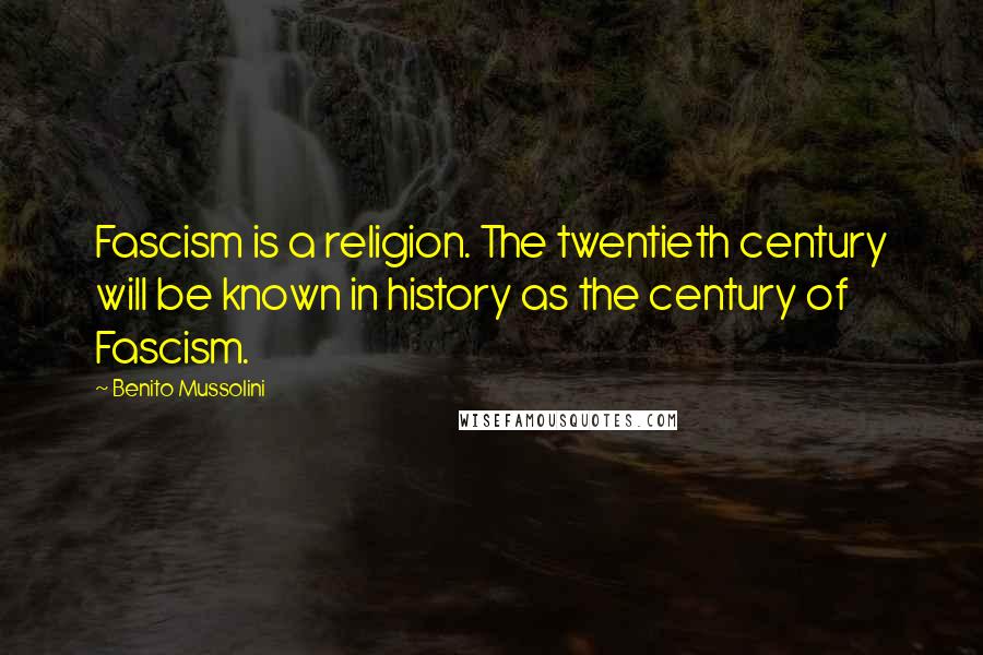 Benito Mussolini Quotes: Fascism is a religion. The twentieth century will be known in history as the century of Fascism.