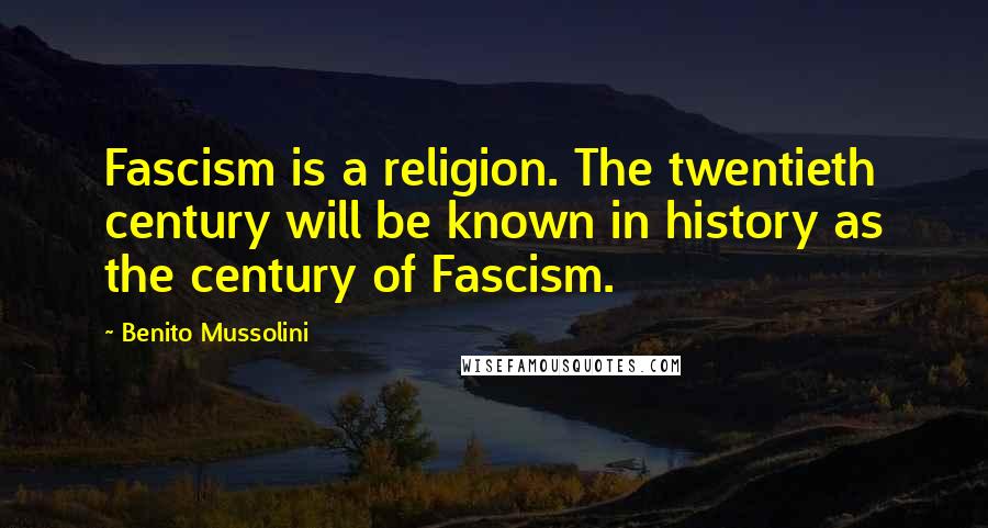 Benito Mussolini Quotes: Fascism is a religion. The twentieth century will be known in history as the century of Fascism.
