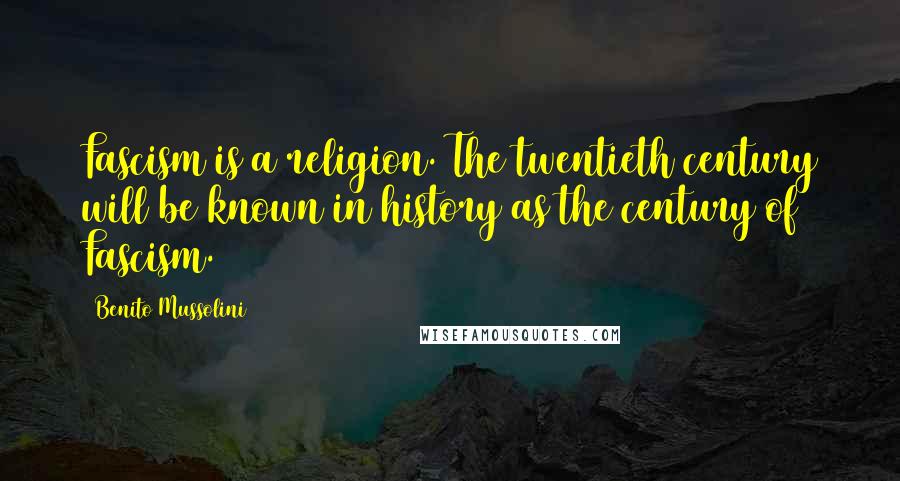 Benito Mussolini Quotes: Fascism is a religion. The twentieth century will be known in history as the century of Fascism.