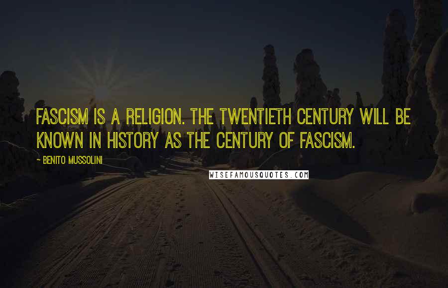 Benito Mussolini Quotes: Fascism is a religion. The twentieth century will be known in history as the century of Fascism.