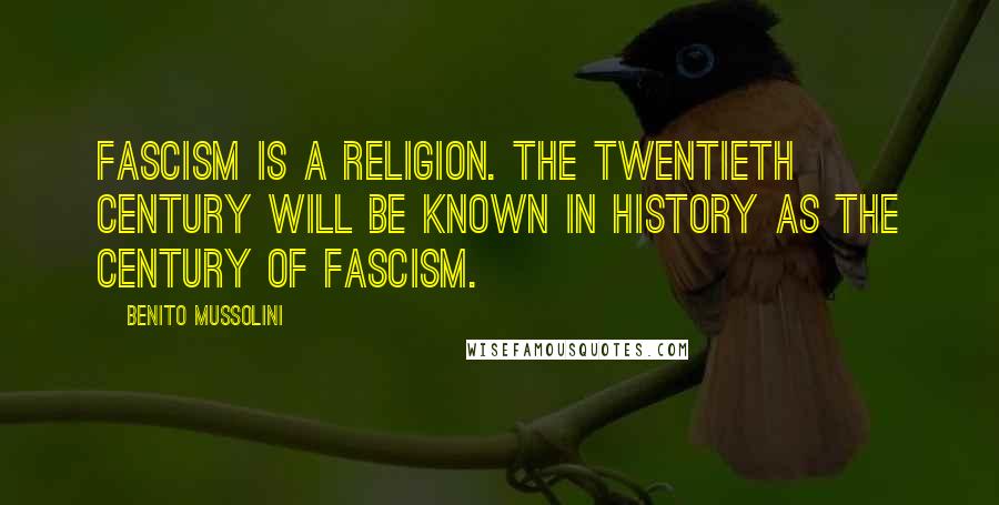 Benito Mussolini Quotes: Fascism is a religion. The twentieth century will be known in history as the century of Fascism.