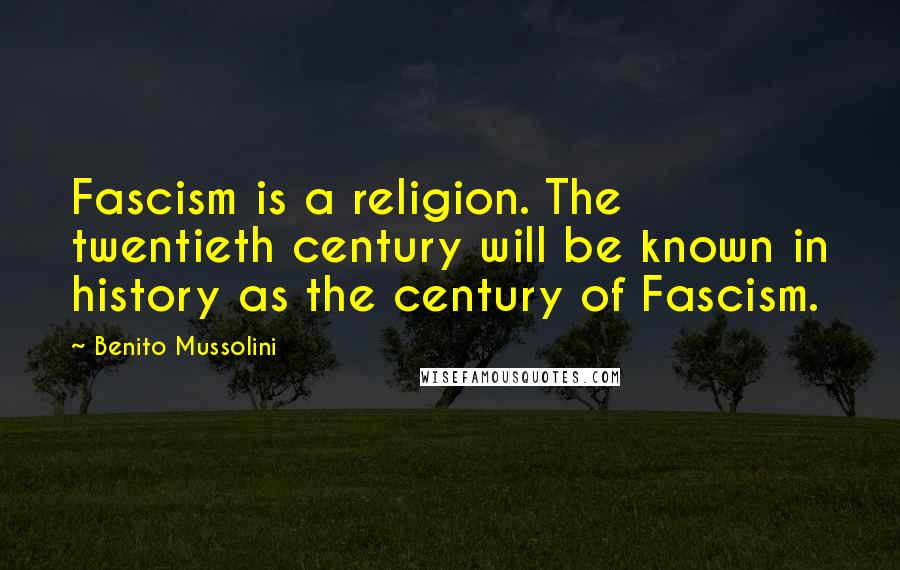Benito Mussolini Quotes: Fascism is a religion. The twentieth century will be known in history as the century of Fascism.