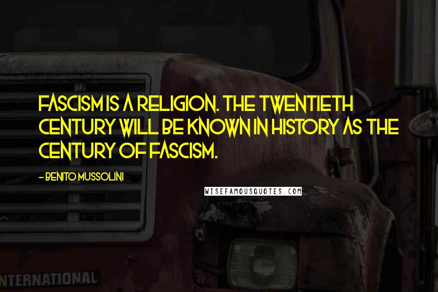 Benito Mussolini Quotes: Fascism is a religion. The twentieth century will be known in history as the century of Fascism.