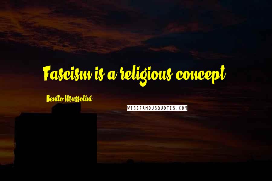 Benito Mussolini Quotes: Fascism is a religious concept.