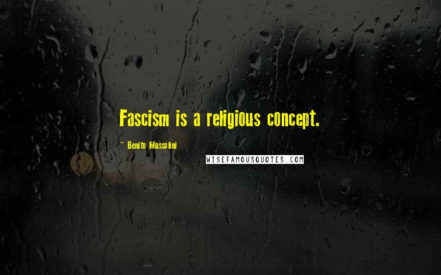 Benito Mussolini Quotes: Fascism is a religious concept.