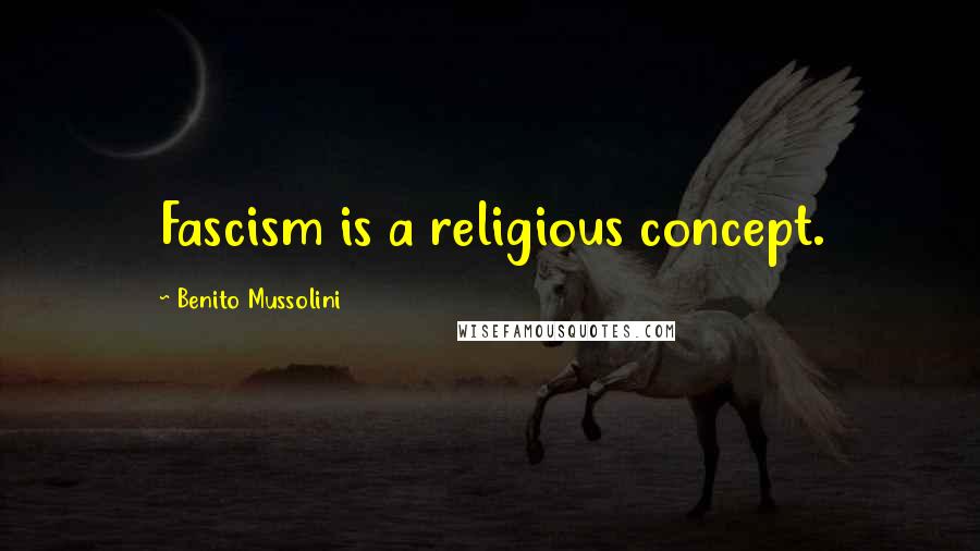 Benito Mussolini Quotes: Fascism is a religious concept.