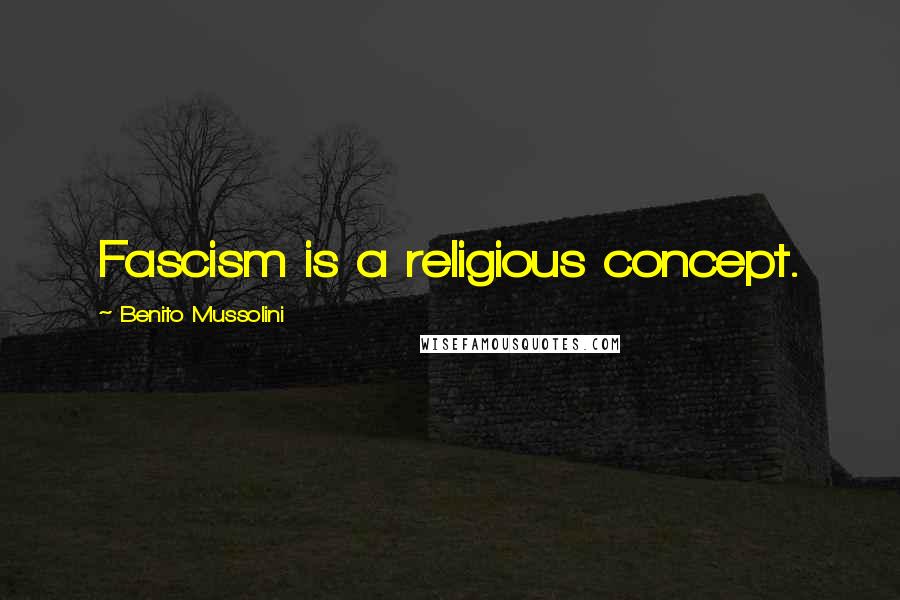 Benito Mussolini Quotes: Fascism is a religious concept.