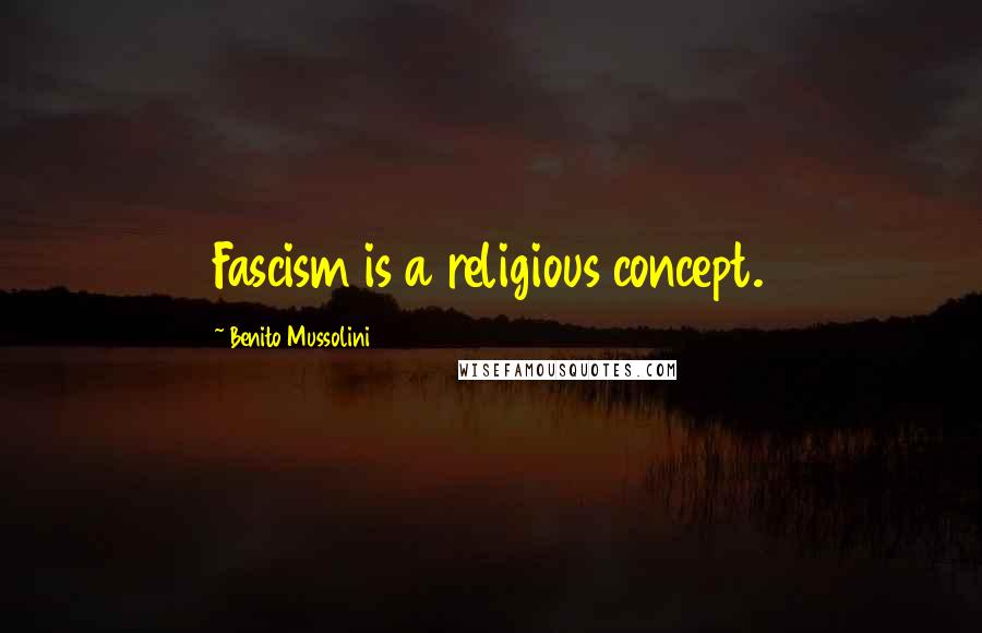 Benito Mussolini Quotes: Fascism is a religious concept.