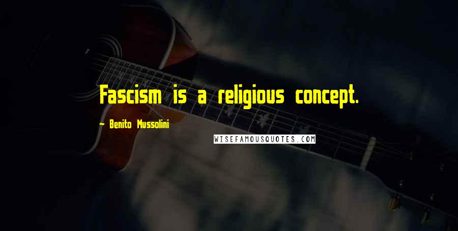 Benito Mussolini Quotes: Fascism is a religious concept.