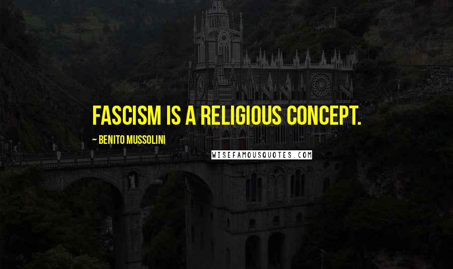 Benito Mussolini Quotes: Fascism is a religious concept.