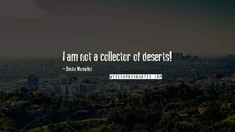 Benito Mussolini Quotes: I am not a collector of deserts!