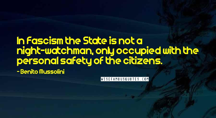 Benito Mussolini Quotes: In Fascism the State is not a night-watchman, only occupied with the personal safety of the citizens.