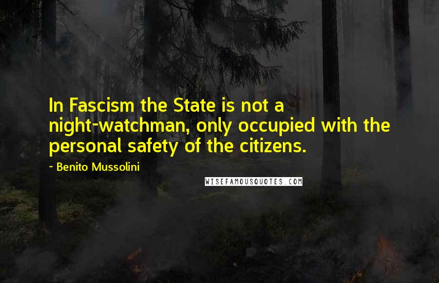 Benito Mussolini Quotes: In Fascism the State is not a night-watchman, only occupied with the personal safety of the citizens.