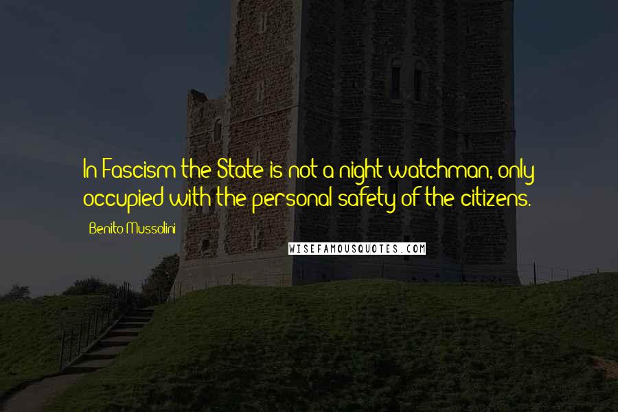 Benito Mussolini Quotes: In Fascism the State is not a night-watchman, only occupied with the personal safety of the citizens.