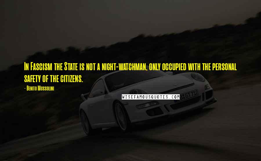 Benito Mussolini Quotes: In Fascism the State is not a night-watchman, only occupied with the personal safety of the citizens.