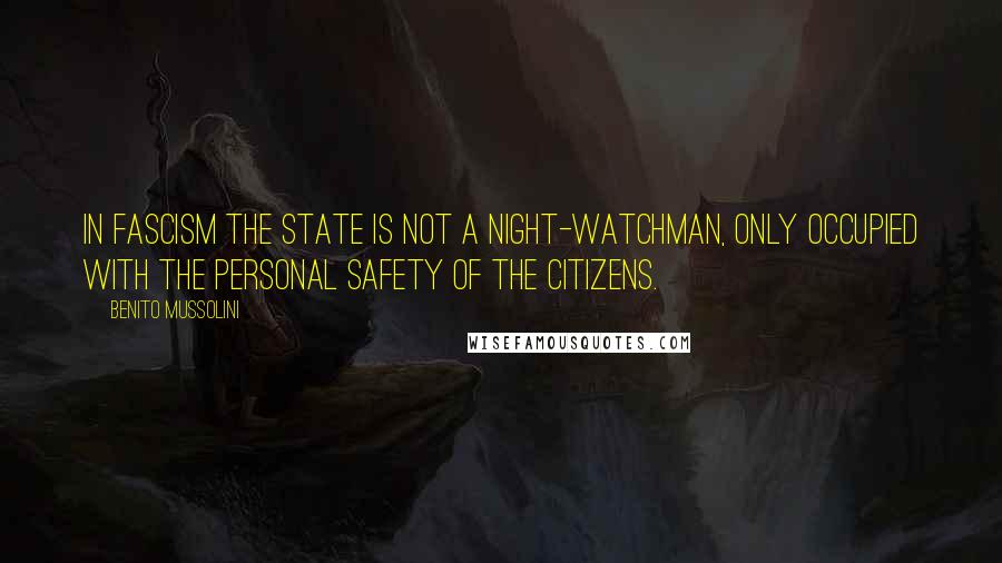 Benito Mussolini Quotes: In Fascism the State is not a night-watchman, only occupied with the personal safety of the citizens.