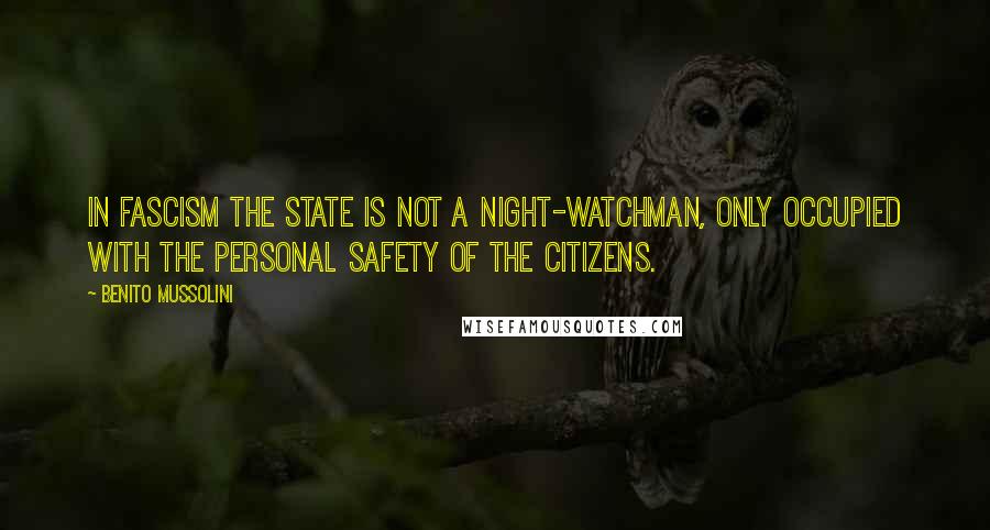 Benito Mussolini Quotes: In Fascism the State is not a night-watchman, only occupied with the personal safety of the citizens.