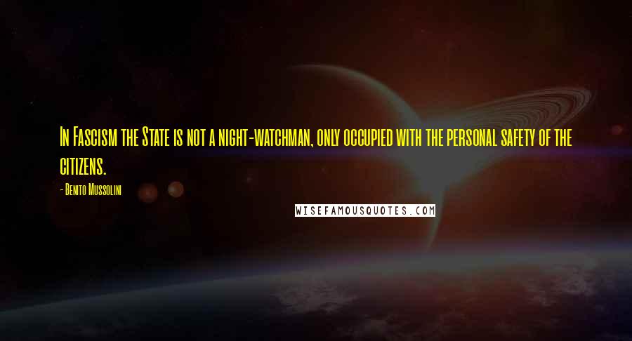 Benito Mussolini Quotes: In Fascism the State is not a night-watchman, only occupied with the personal safety of the citizens.