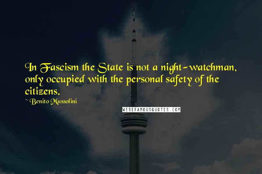 Benito Mussolini Quotes: In Fascism the State is not a night-watchman, only occupied with the personal safety of the citizens.