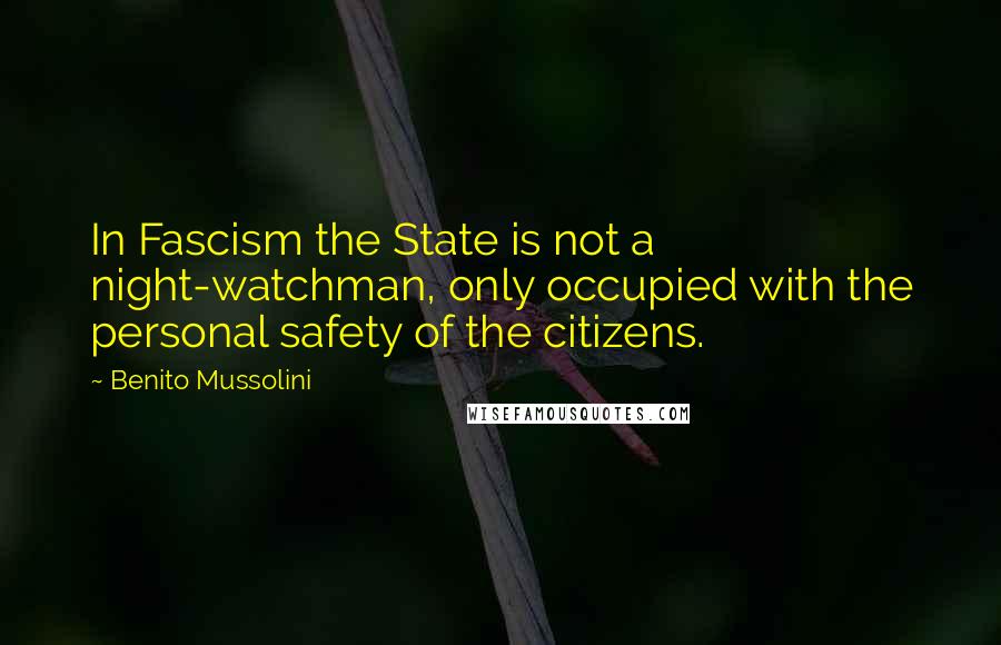 Benito Mussolini Quotes: In Fascism the State is not a night-watchman, only occupied with the personal safety of the citizens.