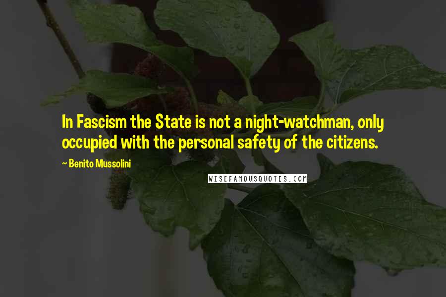 Benito Mussolini Quotes: In Fascism the State is not a night-watchman, only occupied with the personal safety of the citizens.