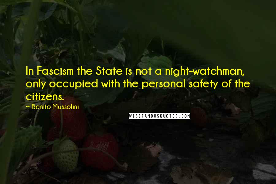 Benito Mussolini Quotes: In Fascism the State is not a night-watchman, only occupied with the personal safety of the citizens.