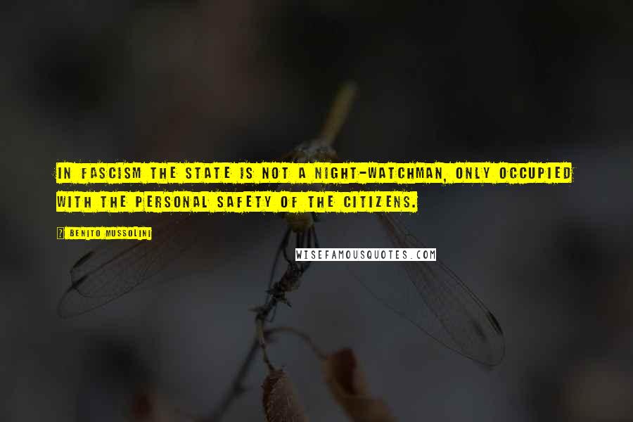 Benito Mussolini Quotes: In Fascism the State is not a night-watchman, only occupied with the personal safety of the citizens.